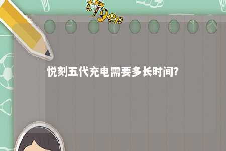 悦刻五代充电需要多长时间？ 